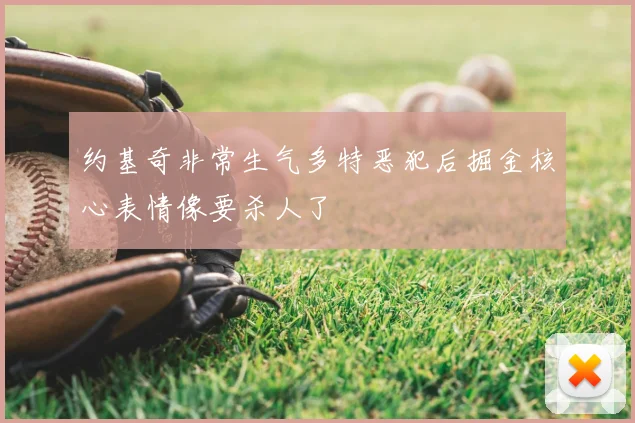 约基奇非常生气多特恶犯后掘金核心表情像要杀人了