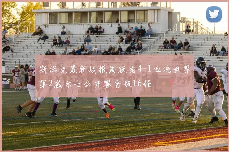 斯诺克最新战报周跃龙4-1血洗世界第2威尔士公开赛晋级16强