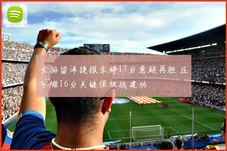 女排留洋捷报朱婷17分意超再胜 庄宇珊16分关键保级战建功