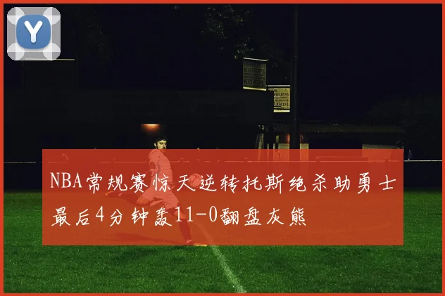 NBA常规赛惊天逆转托斯绝杀助勇士最后4分钟轰11-0翻盘灰熊