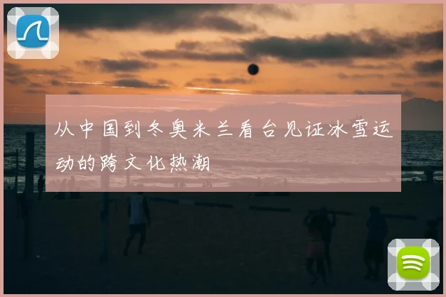 从中国到冬奥米兰看台见证冰雪运动的跨文化热潮