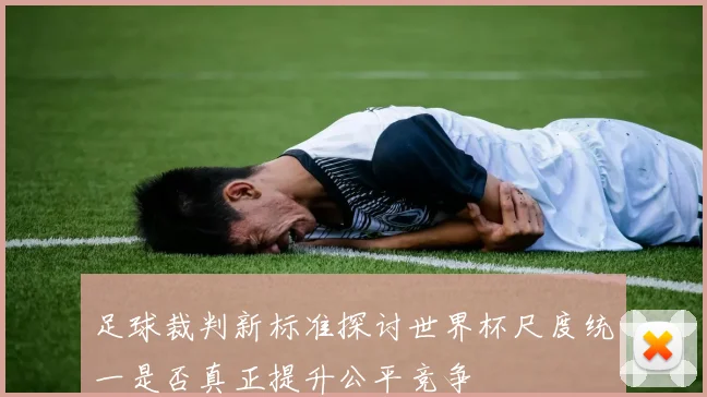 足球裁判新标准探讨世界杯尺度统一是否真正提升公平竞争
