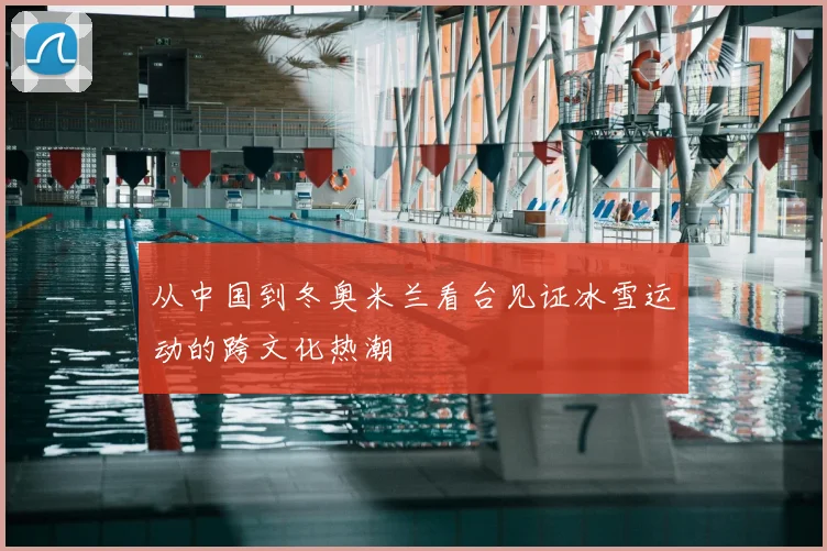 从中国到冬奥米兰看台见证冰雪运动的跨文化热潮