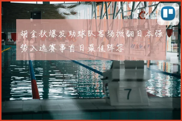 胡金秋爆发助球队客场掀翻日本强势入选赛事首日最佳阵容