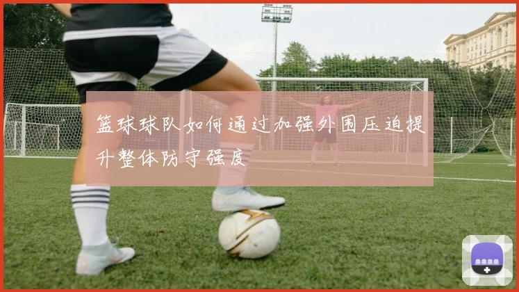 篮球球队如何通过加强外围压迫提升整体防守强度