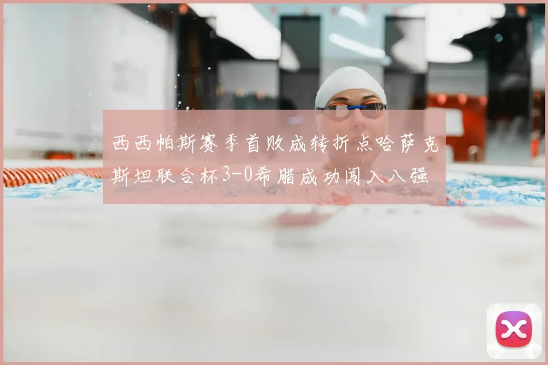 西西帕斯赛季首败成转折点哈萨克斯坦联合杯3-0希腊成功闯入八强