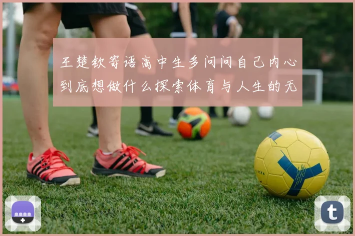 王楚钦寄语高中生多问问自己内心到底想做什么探索体育与人生的无限可能